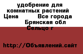 удобрение для комнатных растений › Цена ­ 150 - Все города  »    . Брянская обл.,Сельцо г.